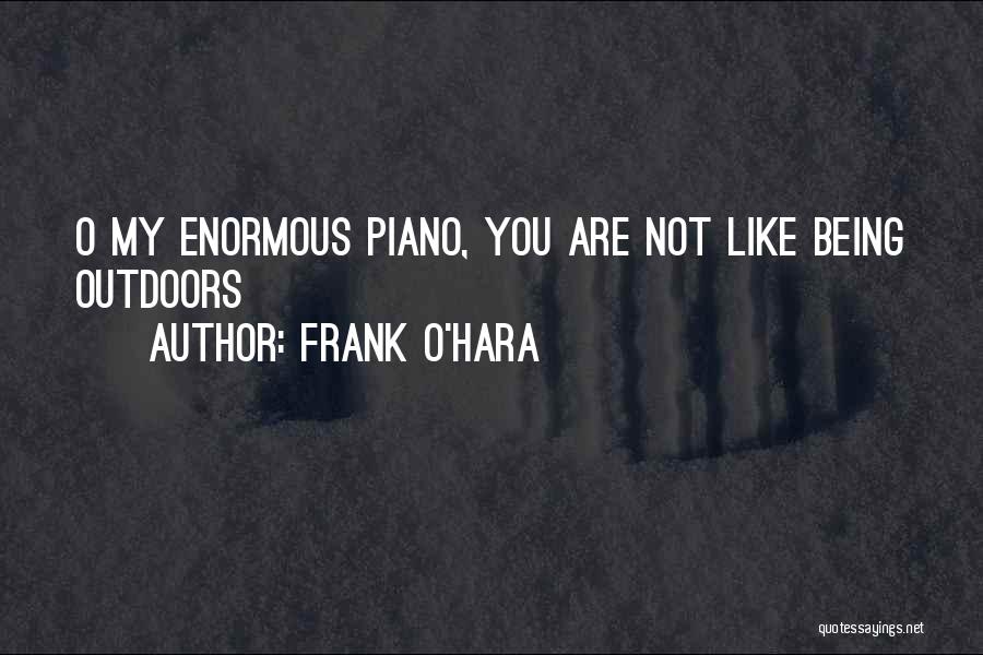 Frank O'Hara Quotes: O My Enormous Piano, You Are Not Like Being Outdoors