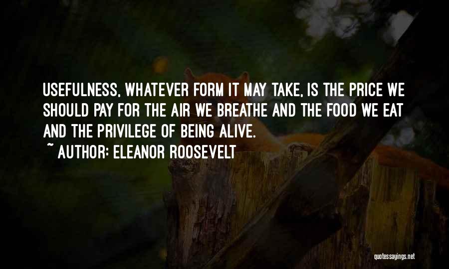 Eleanor Roosevelt Quotes: Usefulness, Whatever Form It May Take, Is The Price We Should Pay For The Air We Breathe And The Food