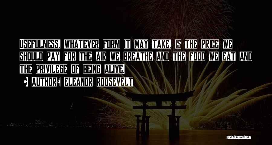 Eleanor Roosevelt Quotes: Usefulness, Whatever Form It May Take, Is The Price We Should Pay For The Air We Breathe And The Food