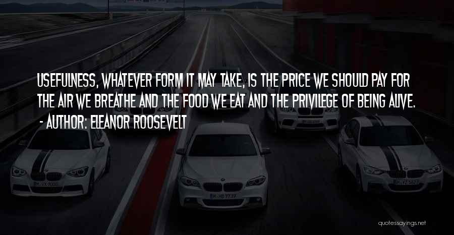 Eleanor Roosevelt Quotes: Usefulness, Whatever Form It May Take, Is The Price We Should Pay For The Air We Breathe And The Food