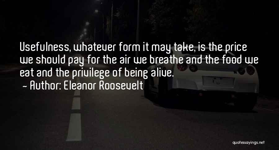 Eleanor Roosevelt Quotes: Usefulness, Whatever Form It May Take, Is The Price We Should Pay For The Air We Breathe And The Food