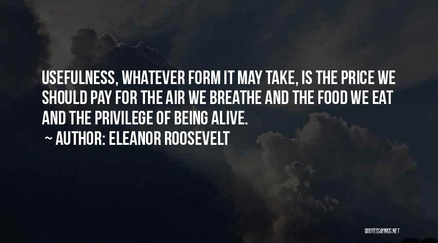 Eleanor Roosevelt Quotes: Usefulness, Whatever Form It May Take, Is The Price We Should Pay For The Air We Breathe And The Food