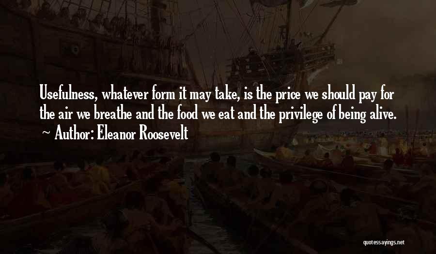 Eleanor Roosevelt Quotes: Usefulness, Whatever Form It May Take, Is The Price We Should Pay For The Air We Breathe And The Food