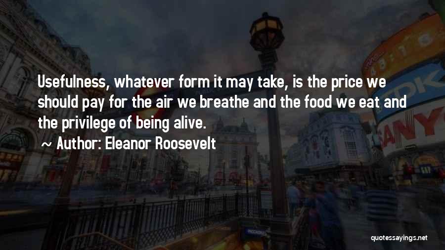 Eleanor Roosevelt Quotes: Usefulness, Whatever Form It May Take, Is The Price We Should Pay For The Air We Breathe And The Food