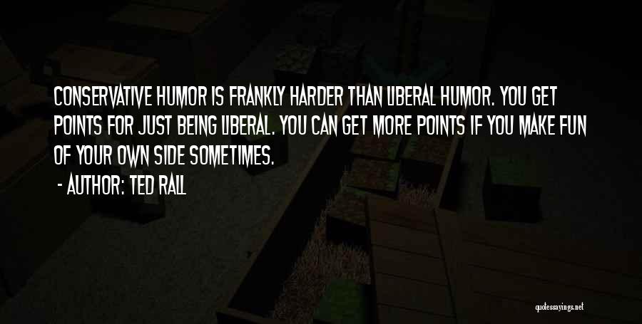 Ted Rall Quotes: Conservative Humor Is Frankly Harder Than Liberal Humor. You Get Points For Just Being Liberal. You Can Get More Points