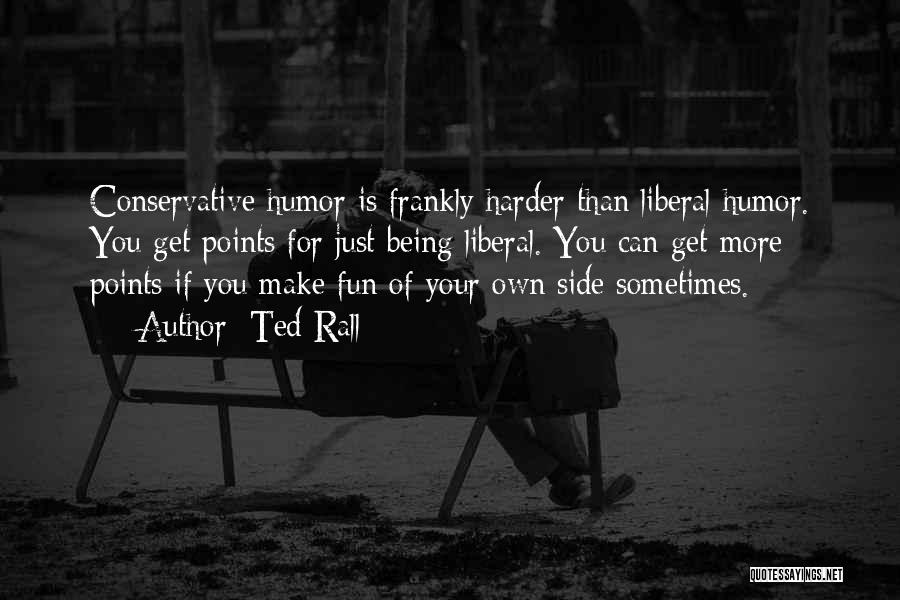 Ted Rall Quotes: Conservative Humor Is Frankly Harder Than Liberal Humor. You Get Points For Just Being Liberal. You Can Get More Points