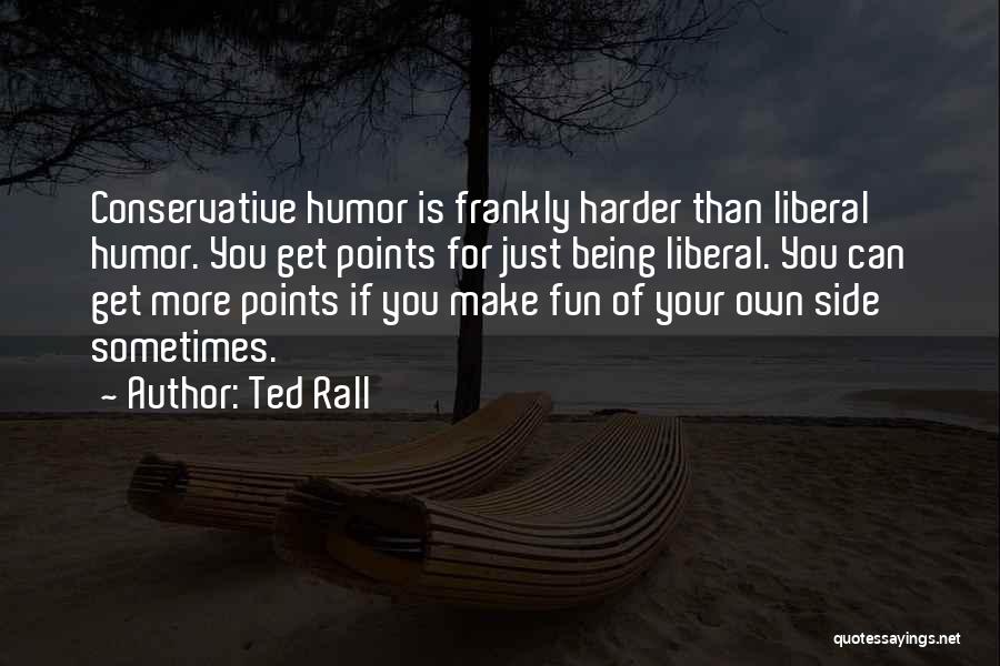 Ted Rall Quotes: Conservative Humor Is Frankly Harder Than Liberal Humor. You Get Points For Just Being Liberal. You Can Get More Points