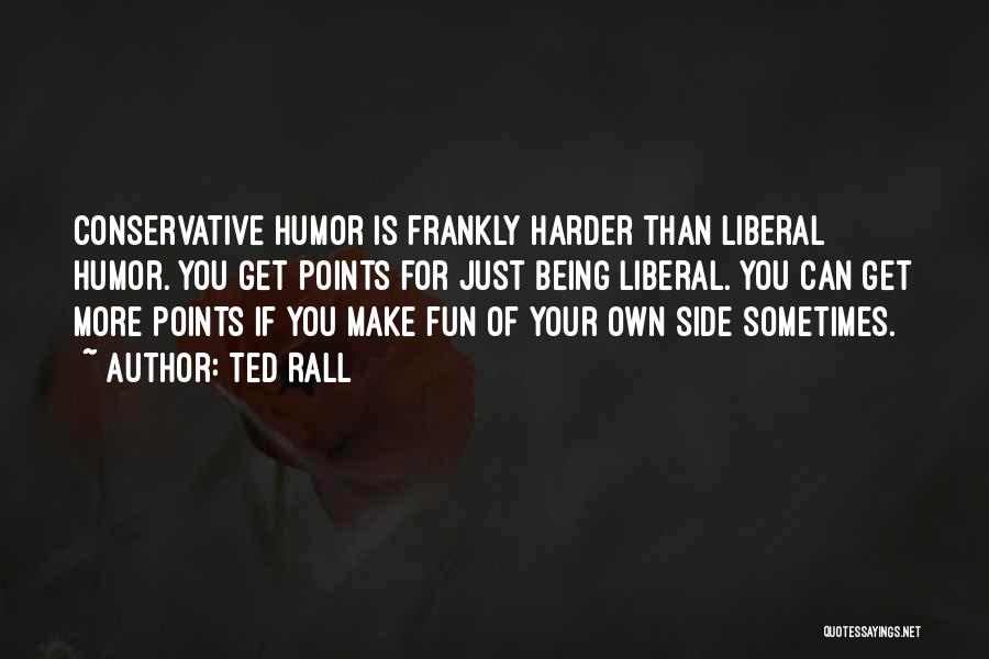 Ted Rall Quotes: Conservative Humor Is Frankly Harder Than Liberal Humor. You Get Points For Just Being Liberal. You Can Get More Points