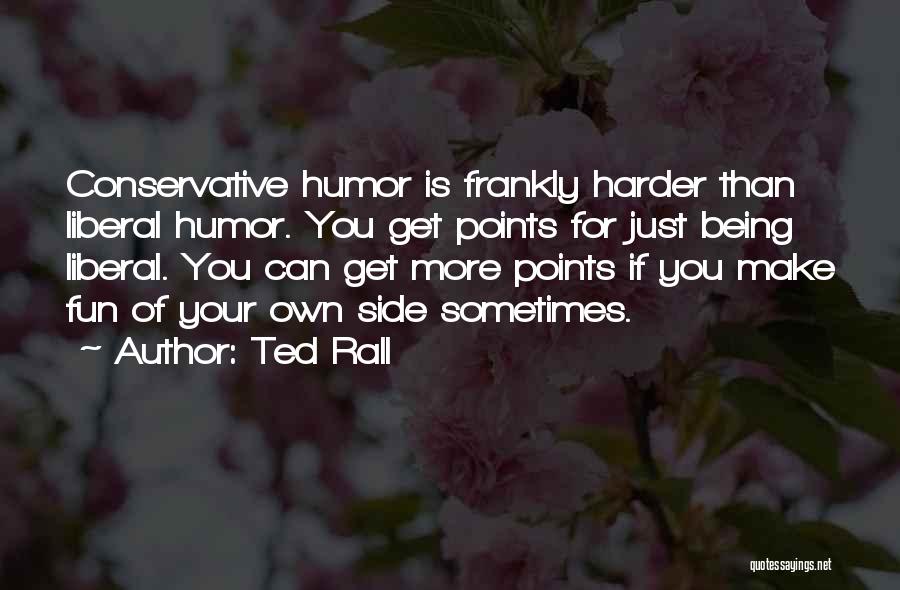 Ted Rall Quotes: Conservative Humor Is Frankly Harder Than Liberal Humor. You Get Points For Just Being Liberal. You Can Get More Points