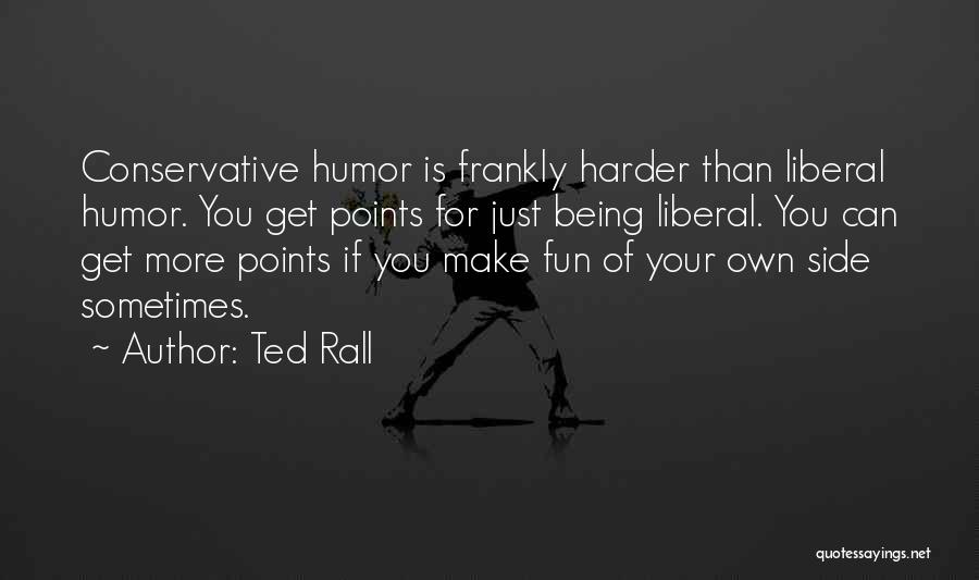 Ted Rall Quotes: Conservative Humor Is Frankly Harder Than Liberal Humor. You Get Points For Just Being Liberal. You Can Get More Points