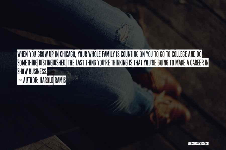 Harold Ramis Quotes: When You Grow Up In Chicago, Your Whole Family Is Counting On You To Go To College And Do Something