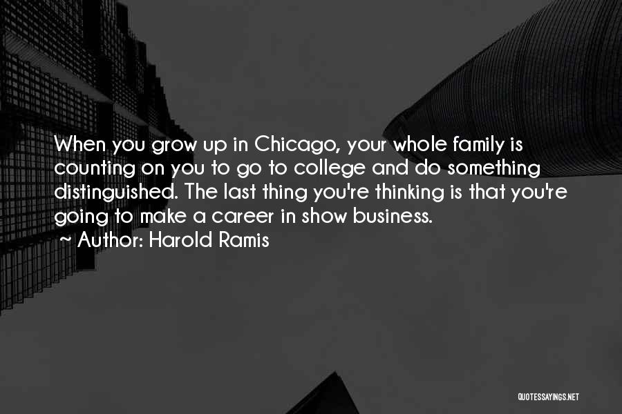 Harold Ramis Quotes: When You Grow Up In Chicago, Your Whole Family Is Counting On You To Go To College And Do Something