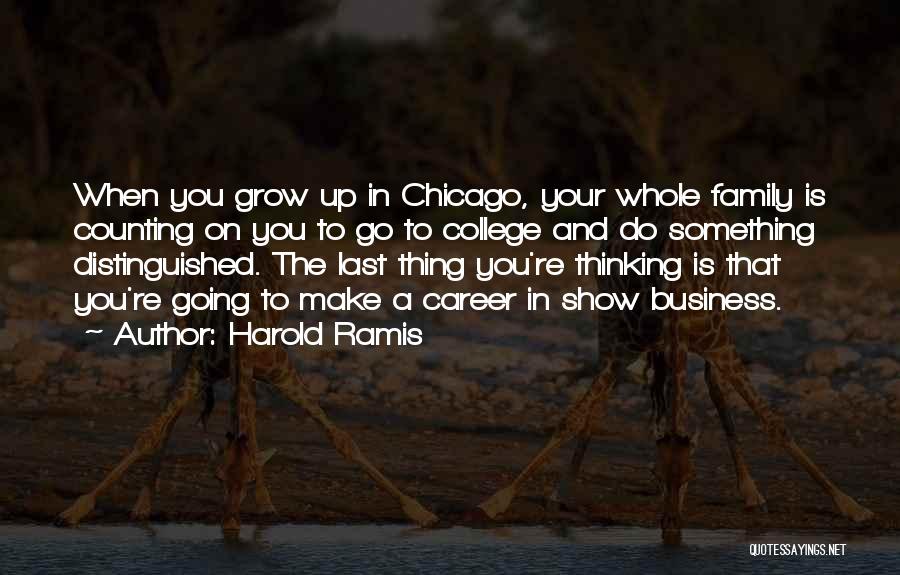 Harold Ramis Quotes: When You Grow Up In Chicago, Your Whole Family Is Counting On You To Go To College And Do Something