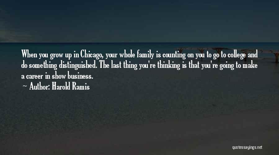 Harold Ramis Quotes: When You Grow Up In Chicago, Your Whole Family Is Counting On You To Go To College And Do Something