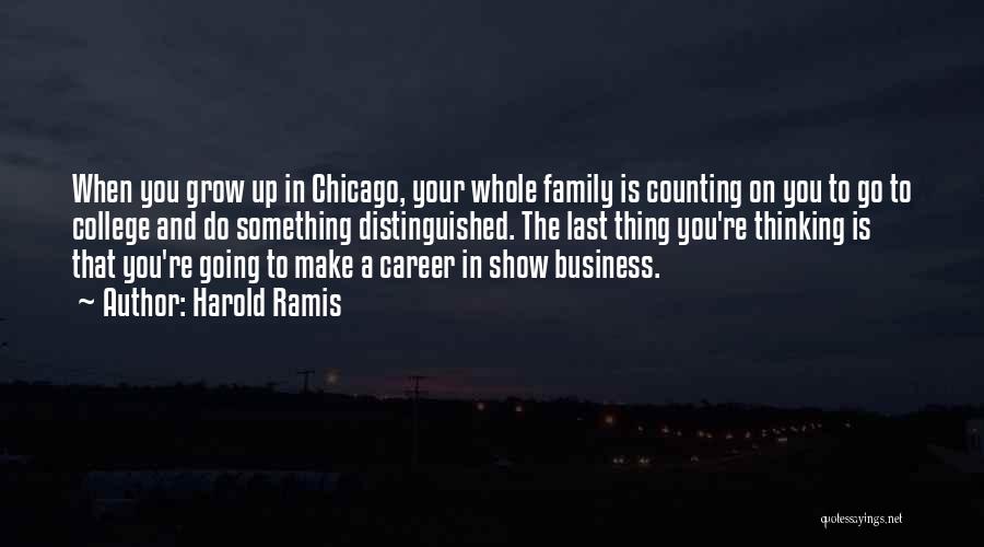Harold Ramis Quotes: When You Grow Up In Chicago, Your Whole Family Is Counting On You To Go To College And Do Something