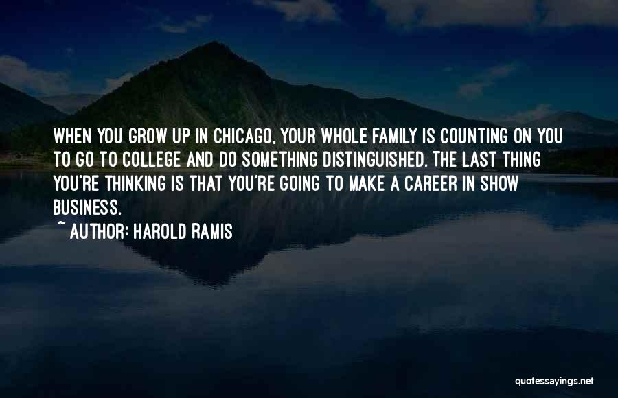 Harold Ramis Quotes: When You Grow Up In Chicago, Your Whole Family Is Counting On You To Go To College And Do Something