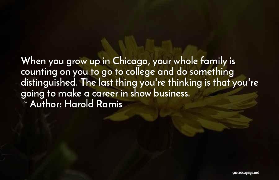 Harold Ramis Quotes: When You Grow Up In Chicago, Your Whole Family Is Counting On You To Go To College And Do Something
