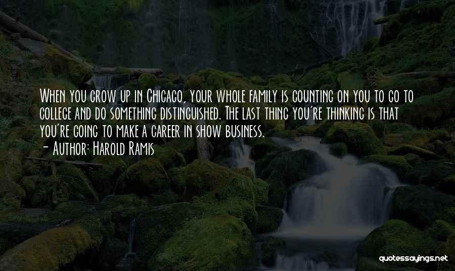 Harold Ramis Quotes: When You Grow Up In Chicago, Your Whole Family Is Counting On You To Go To College And Do Something