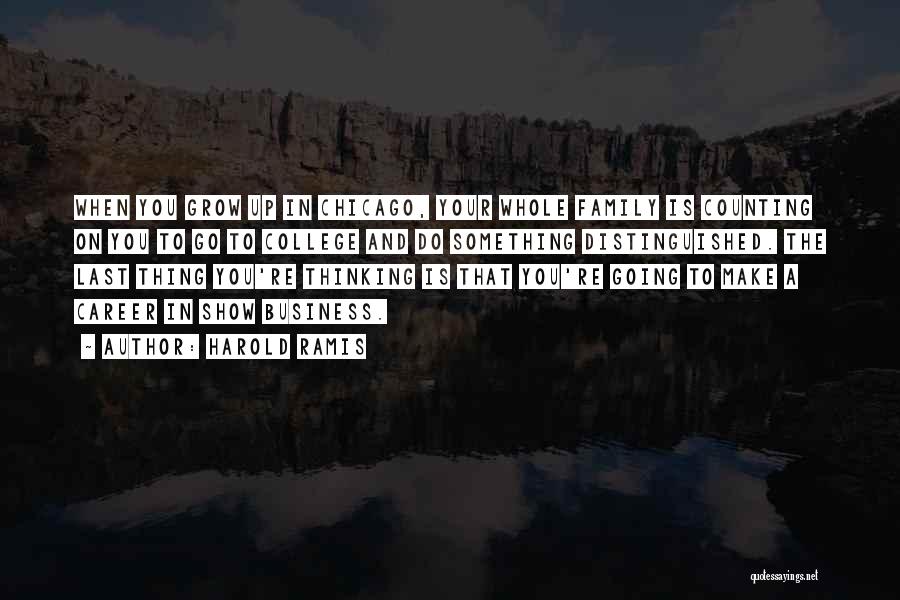 Harold Ramis Quotes: When You Grow Up In Chicago, Your Whole Family Is Counting On You To Go To College And Do Something
