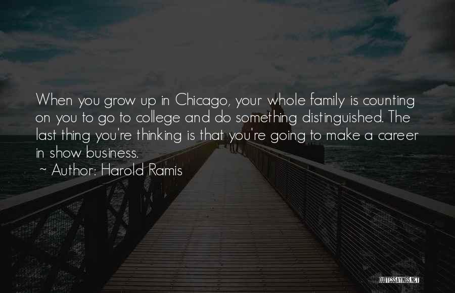Harold Ramis Quotes: When You Grow Up In Chicago, Your Whole Family Is Counting On You To Go To College And Do Something
