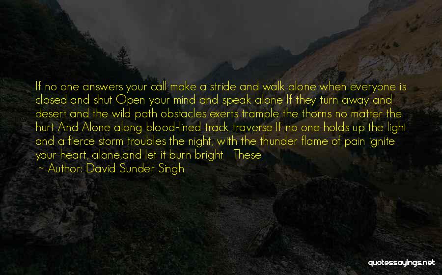 David Sunder Singh Quotes: If No One Answers Your Call Make A Stride And Walk Alone When Everyone Is Closed And Shut Open Your