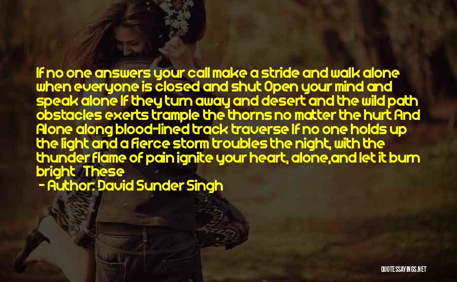 David Sunder Singh Quotes: If No One Answers Your Call Make A Stride And Walk Alone When Everyone Is Closed And Shut Open Your