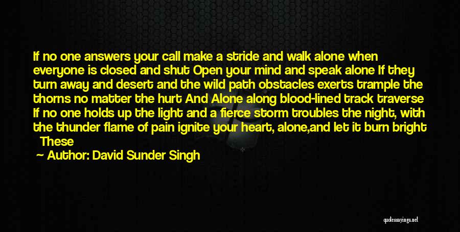 David Sunder Singh Quotes: If No One Answers Your Call Make A Stride And Walk Alone When Everyone Is Closed And Shut Open Your