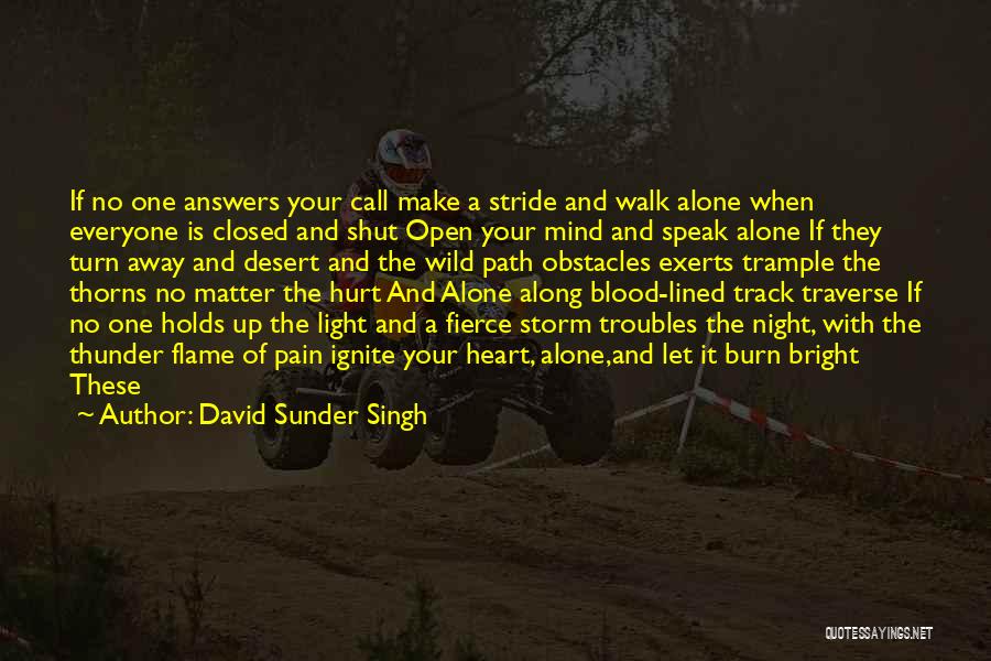 David Sunder Singh Quotes: If No One Answers Your Call Make A Stride And Walk Alone When Everyone Is Closed And Shut Open Your
