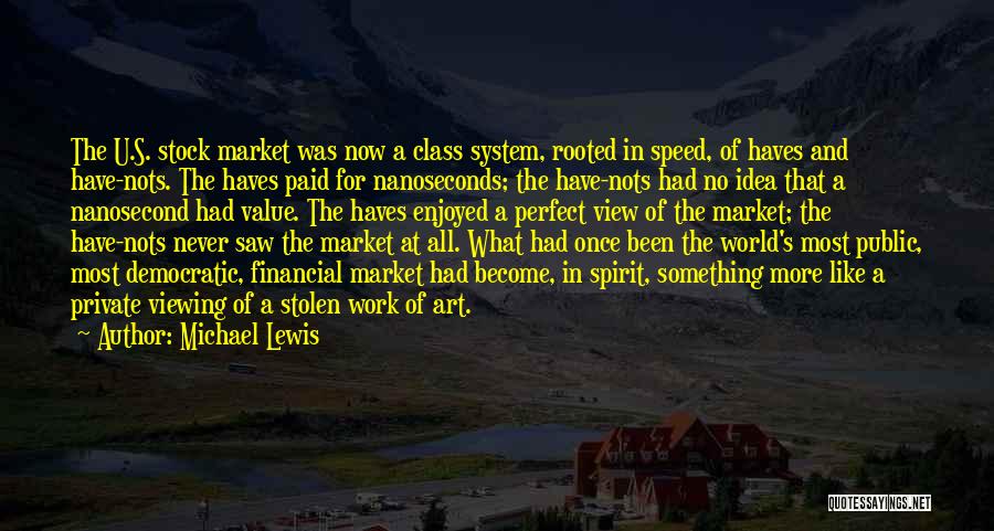 Michael Lewis Quotes: The U.s. Stock Market Was Now A Class System, Rooted In Speed, Of Haves And Have-nots. The Haves Paid For
