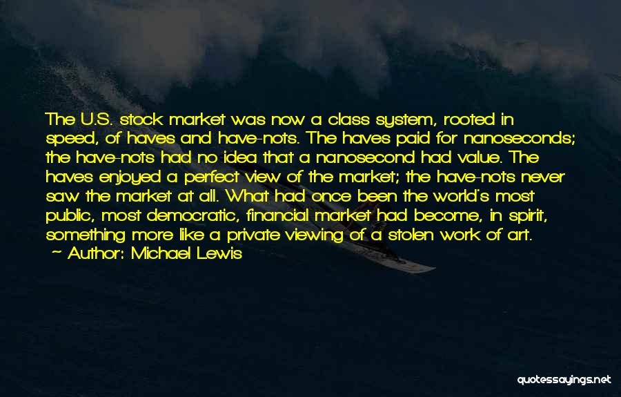 Michael Lewis Quotes: The U.s. Stock Market Was Now A Class System, Rooted In Speed, Of Haves And Have-nots. The Haves Paid For