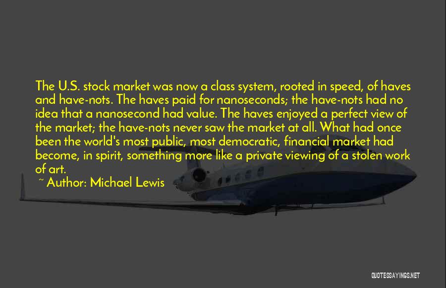 Michael Lewis Quotes: The U.s. Stock Market Was Now A Class System, Rooted In Speed, Of Haves And Have-nots. The Haves Paid For