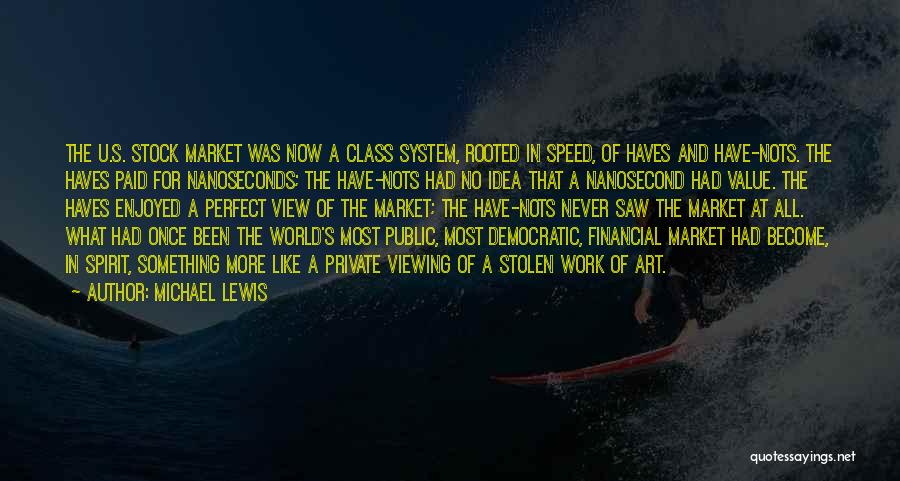 Michael Lewis Quotes: The U.s. Stock Market Was Now A Class System, Rooted In Speed, Of Haves And Have-nots. The Haves Paid For