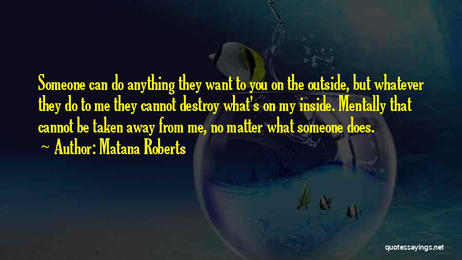 Matana Roberts Quotes: Someone Can Do Anything They Want To You On The Outside, But Whatever They Do To Me They Cannot Destroy