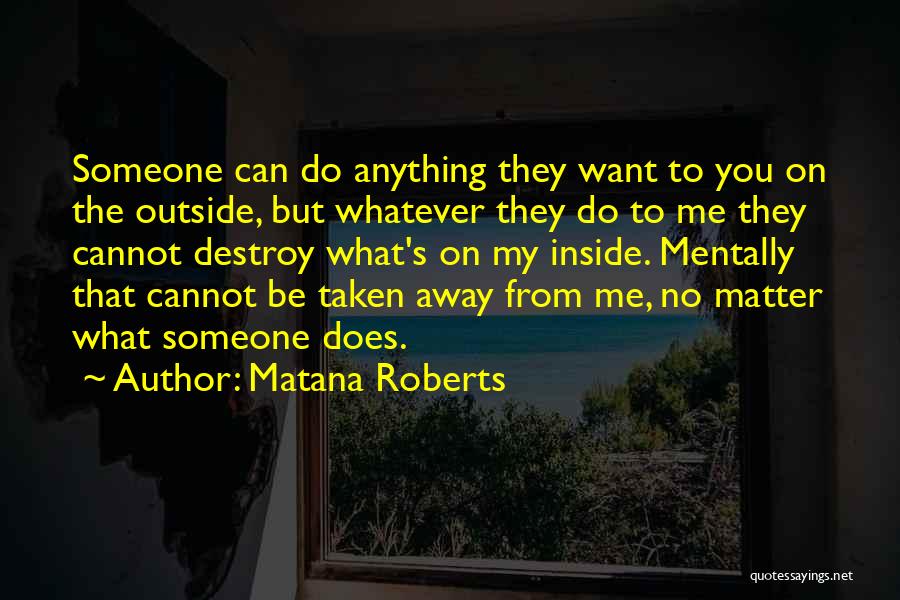 Matana Roberts Quotes: Someone Can Do Anything They Want To You On The Outside, But Whatever They Do To Me They Cannot Destroy