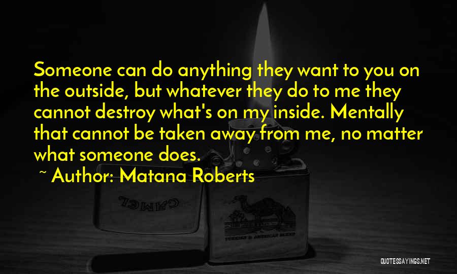 Matana Roberts Quotes: Someone Can Do Anything They Want To You On The Outside, But Whatever They Do To Me They Cannot Destroy