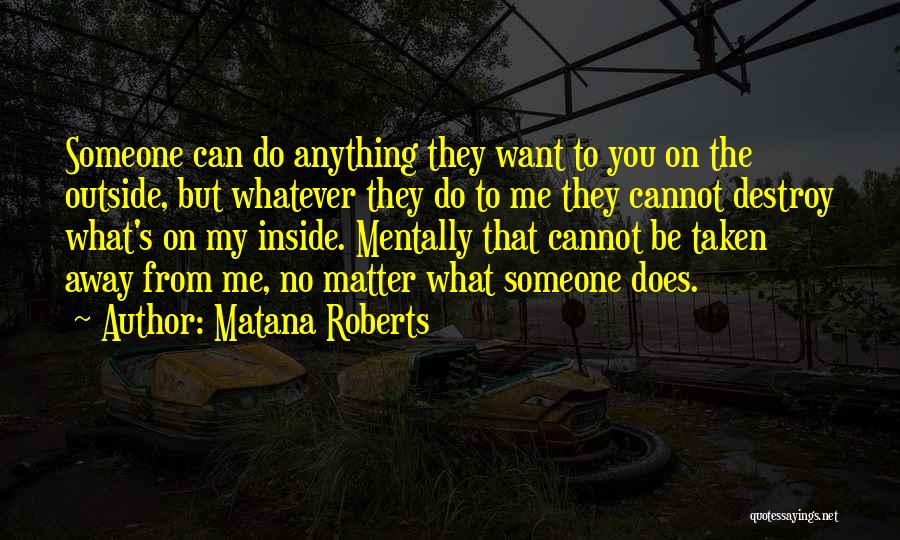 Matana Roberts Quotes: Someone Can Do Anything They Want To You On The Outside, But Whatever They Do To Me They Cannot Destroy