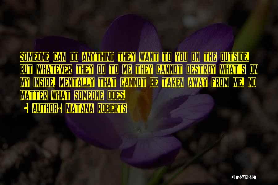 Matana Roberts Quotes: Someone Can Do Anything They Want To You On The Outside, But Whatever They Do To Me They Cannot Destroy
