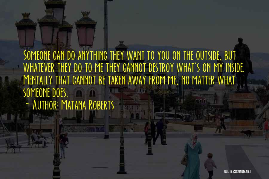 Matana Roberts Quotes: Someone Can Do Anything They Want To You On The Outside, But Whatever They Do To Me They Cannot Destroy