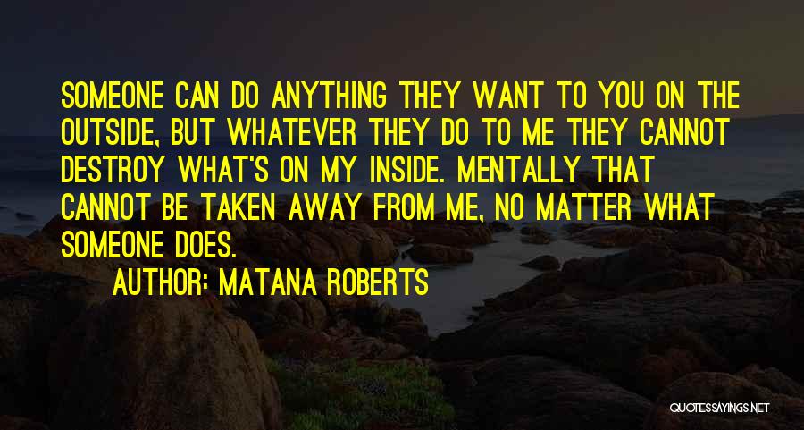 Matana Roberts Quotes: Someone Can Do Anything They Want To You On The Outside, But Whatever They Do To Me They Cannot Destroy