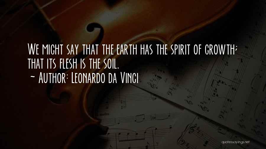 Leonardo Da Vinci Quotes: We Might Say That The Earth Has The Spirit Of Growth; That Its Flesh Is The Soil.