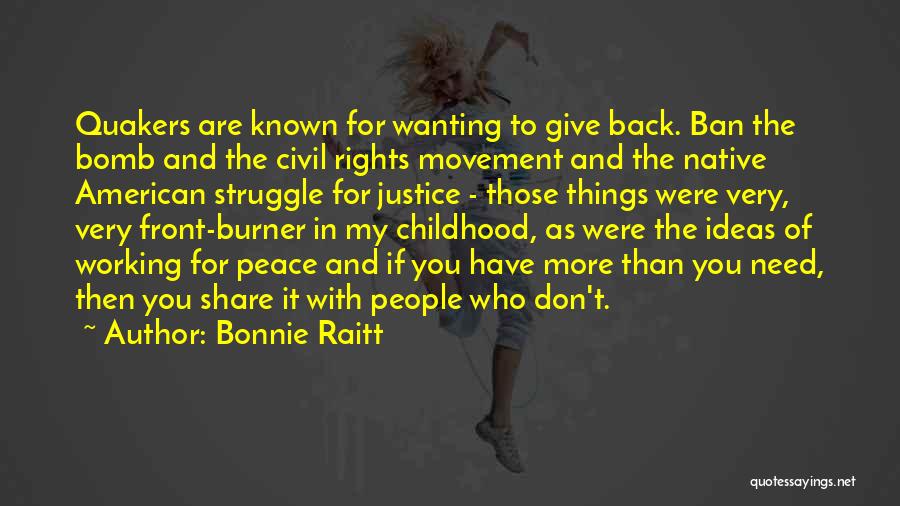 Bonnie Raitt Quotes: Quakers Are Known For Wanting To Give Back. Ban The Bomb And The Civil Rights Movement And The Native American