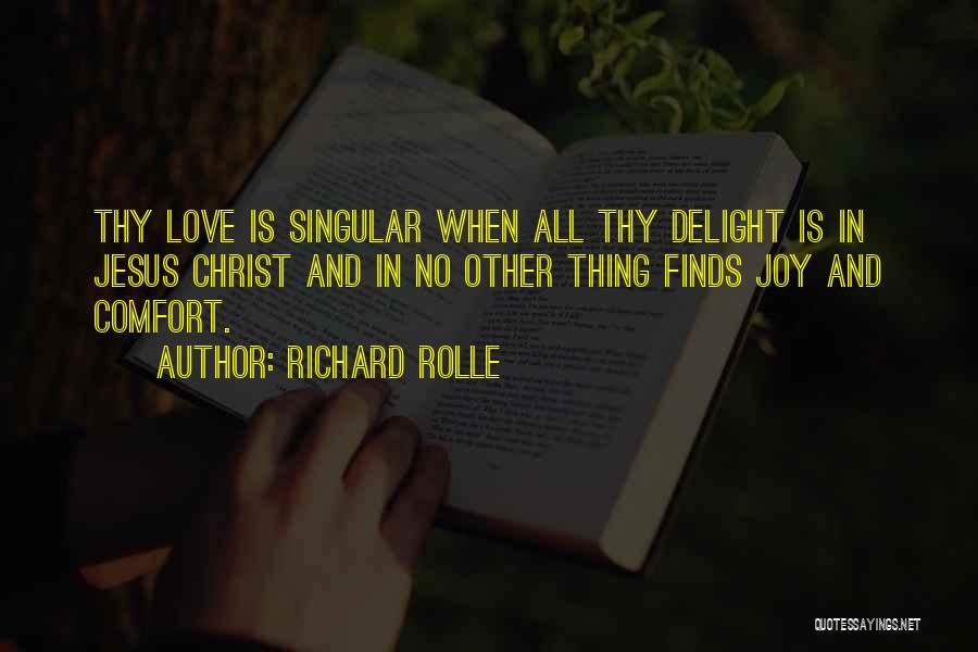 Richard Rolle Quotes: Thy Love Is Singular When All Thy Delight Is In Jesus Christ And In No Other Thing Finds Joy And