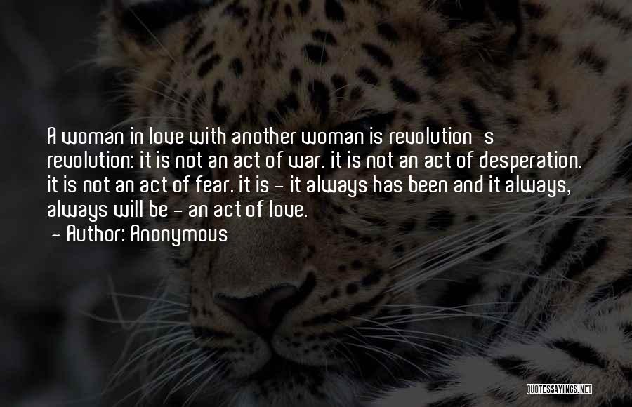 Anonymous Quotes: A Woman In Love With Another Woman Is Revolution's Revolution: It Is Not An Act Of War. It Is Not