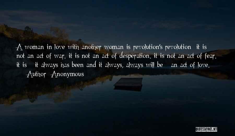 Anonymous Quotes: A Woman In Love With Another Woman Is Revolution's Revolution: It Is Not An Act Of War. It Is Not