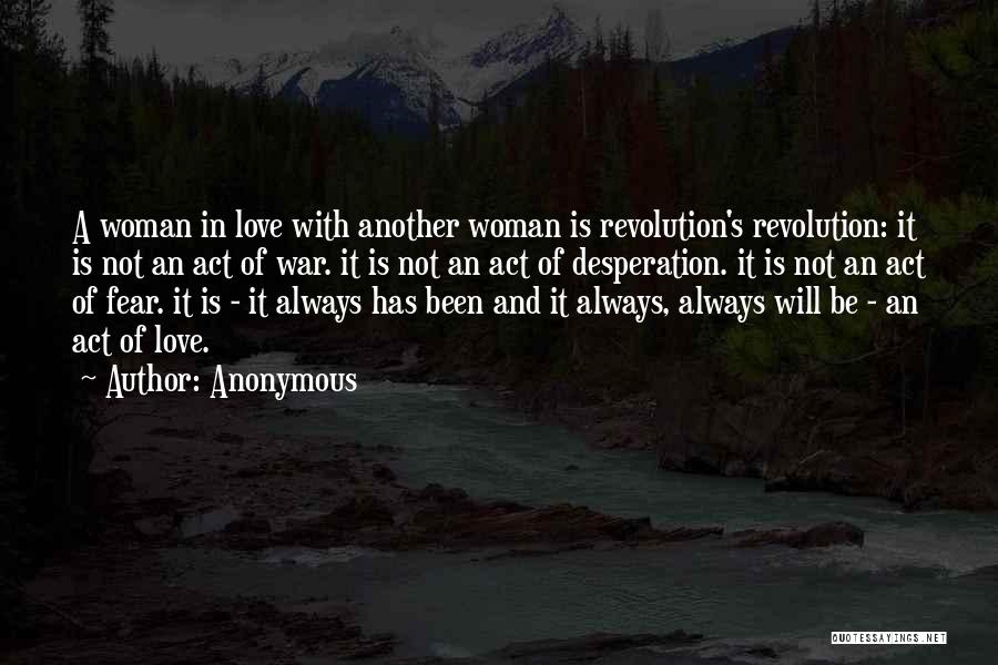 Anonymous Quotes: A Woman In Love With Another Woman Is Revolution's Revolution: It Is Not An Act Of War. It Is Not