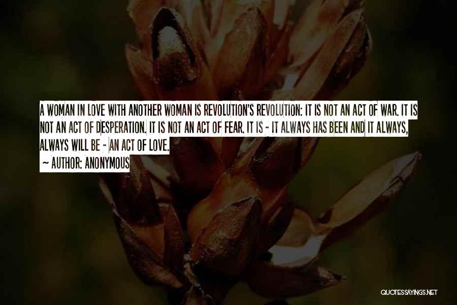 Anonymous Quotes: A Woman In Love With Another Woman Is Revolution's Revolution: It Is Not An Act Of War. It Is Not