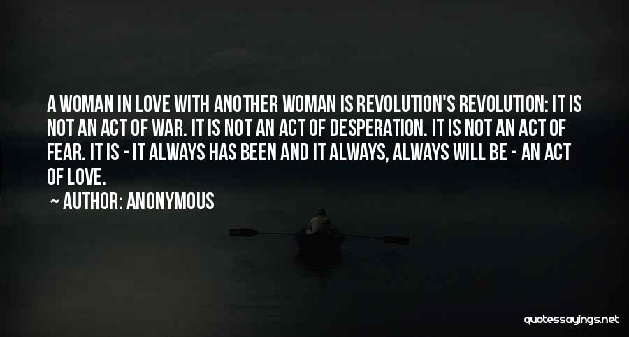 Anonymous Quotes: A Woman In Love With Another Woman Is Revolution's Revolution: It Is Not An Act Of War. It Is Not