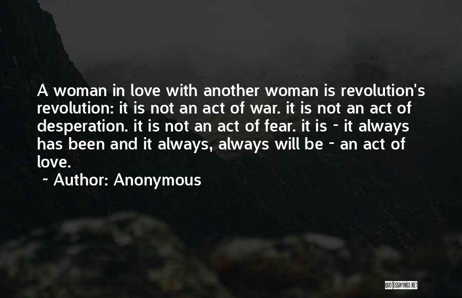 Anonymous Quotes: A Woman In Love With Another Woman Is Revolution's Revolution: It Is Not An Act Of War. It Is Not