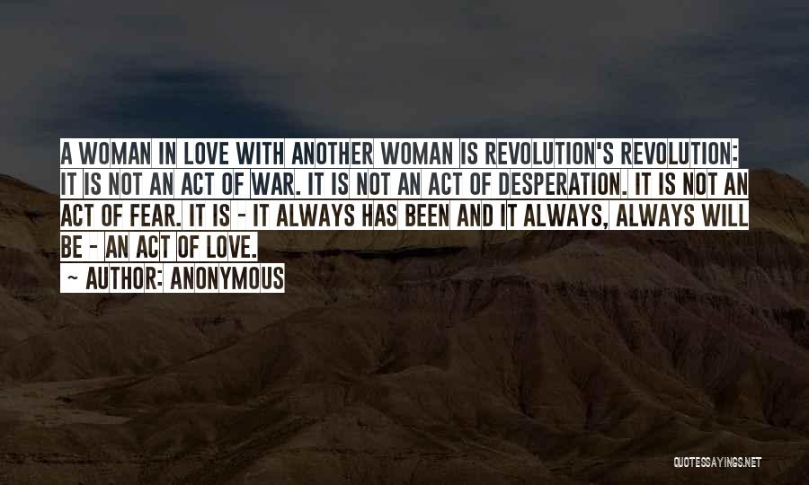 Anonymous Quotes: A Woman In Love With Another Woman Is Revolution's Revolution: It Is Not An Act Of War. It Is Not