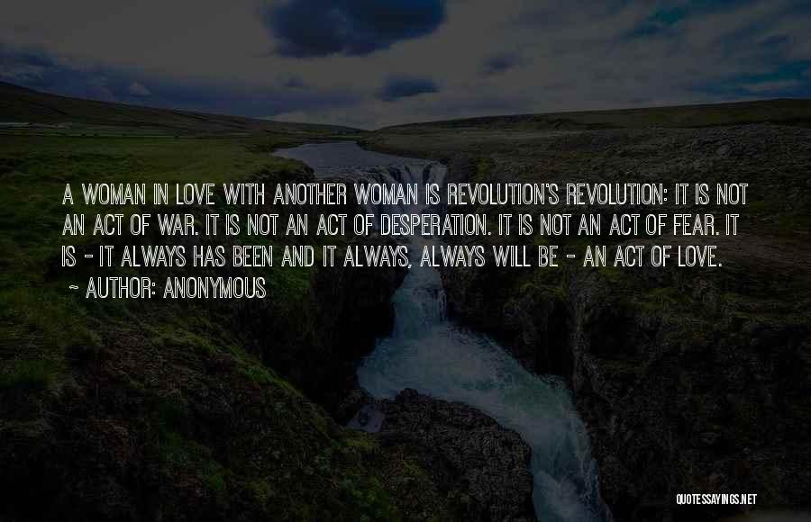 Anonymous Quotes: A Woman In Love With Another Woman Is Revolution's Revolution: It Is Not An Act Of War. It Is Not